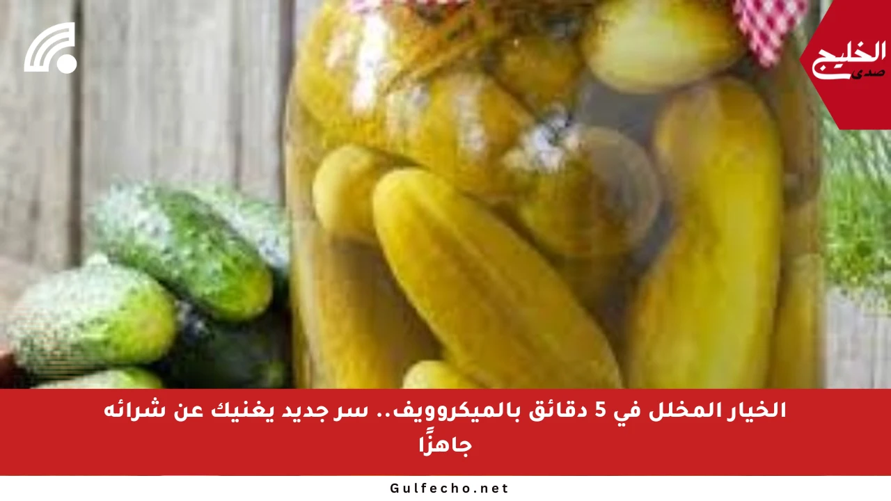 الخيار المخلل في 5 دقائق بالميكروويف.. سر جديد يغنيك عن شرائه جاهزًا